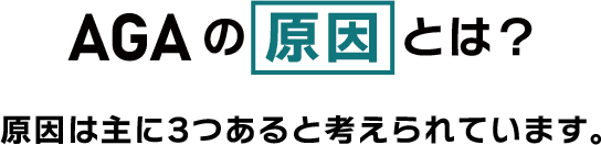 AGAの原因とは? 原因は主に3つあると考えられています。