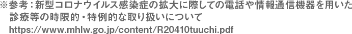 ※参考:新型コロナウイルス感染症の拡大に際しての電話や情報通信機器を用いた診療等の時限的・特例的な取り扱いについて